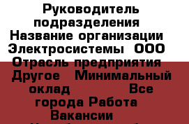 Руководитель подразделения › Название организации ­ Электросистемы, ООО › Отрасль предприятия ­ Другое › Минимальный оклад ­ 50 000 - Все города Работа » Вакансии   . Челябинская обл.,Снежинск г.